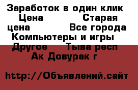 Заработок в один клик › Цена ­ 1 000 › Старая цена ­ 1 000 - Все города Компьютеры и игры » Другое   . Тыва респ.,Ак-Довурак г.